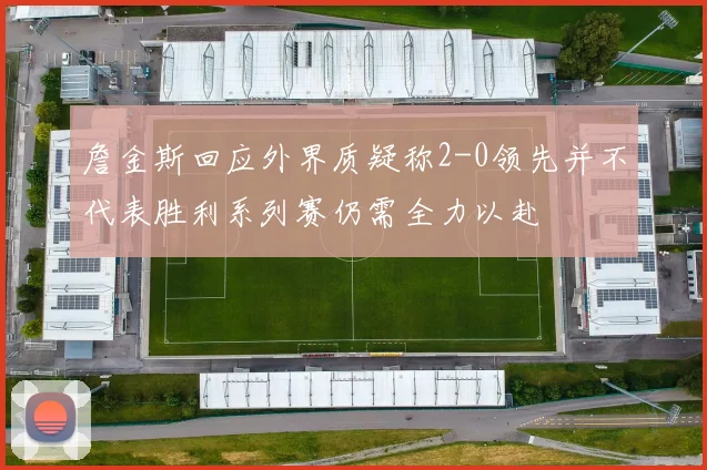 詹金斯回应外界质疑称2-0领先并不代表胜利系列赛仍需全力以赴
