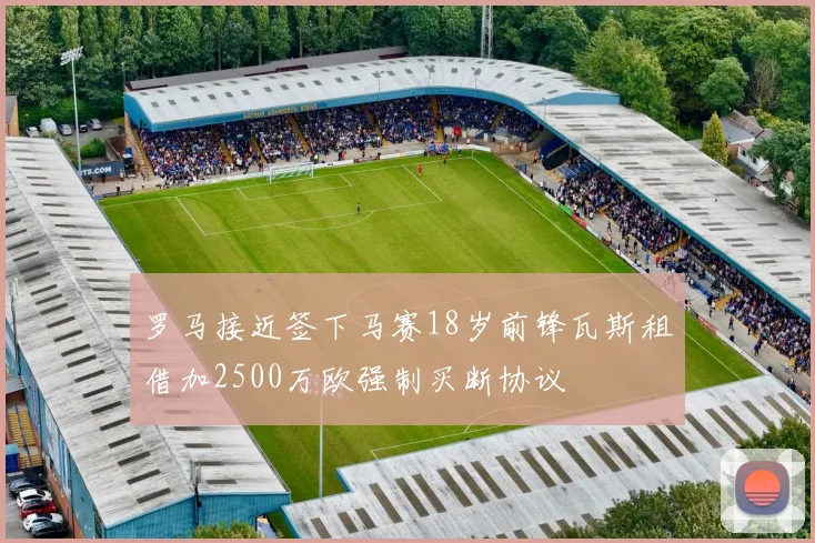 罗马接近签下马赛18岁前锋瓦斯租借加2500万欧强制买断协议