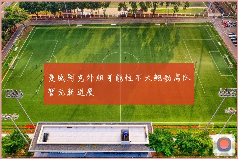 曼城阿克外租可能性不大鲍勃离队暂无新进展