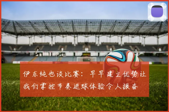 伊东纯也谈比赛：早早建立优势让我们掌控节奏进球体验令人振奋