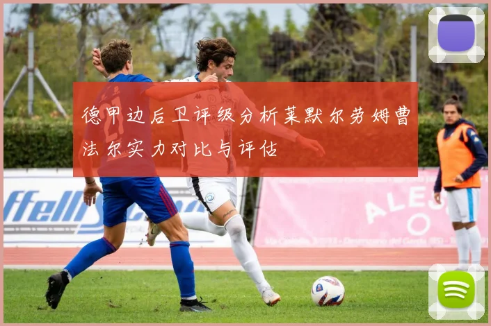 德甲边后卫评级分析莱默尔劳姆曹法尔实力对比与评估