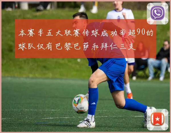 本赛季五大联赛传球成功率超90的球队仅有巴黎巴萨和拜仁三支