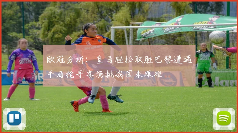 欧冠分析：皇马轻松取胜巴黎遭遇平局枪手客场挑战国米艰难