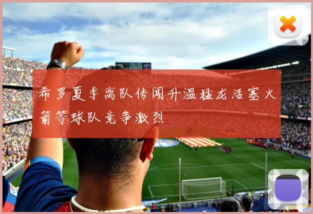 希罗夏季离队传闻升温猛龙活塞火箭等球队竞争激烈