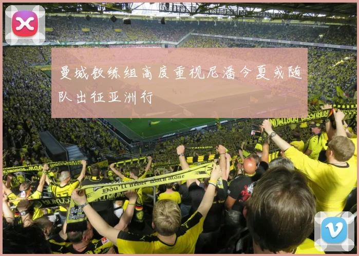 曼城教练组高度重视尼潘今夏或随队出征亚洲行