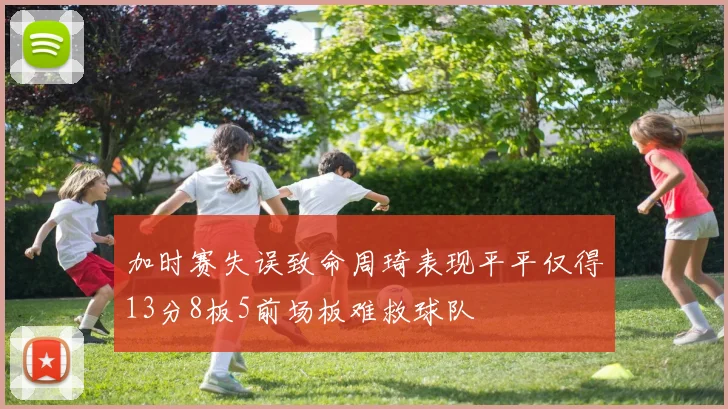 加时赛失误致命周琦表现平平仅得13分8板5前场板难救球队